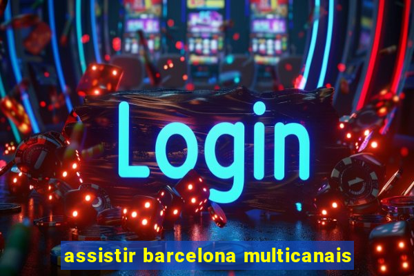 assistir barcelona multicanais